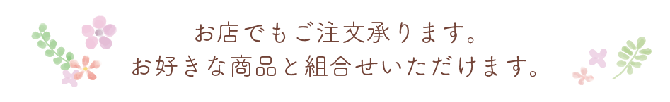 お店でもご注文承ります。お好きな商品と組み合わせいただけます。