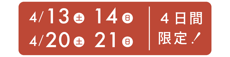 4/13（土）・14（日）・20（土）・21（日）
４日間限定開催！