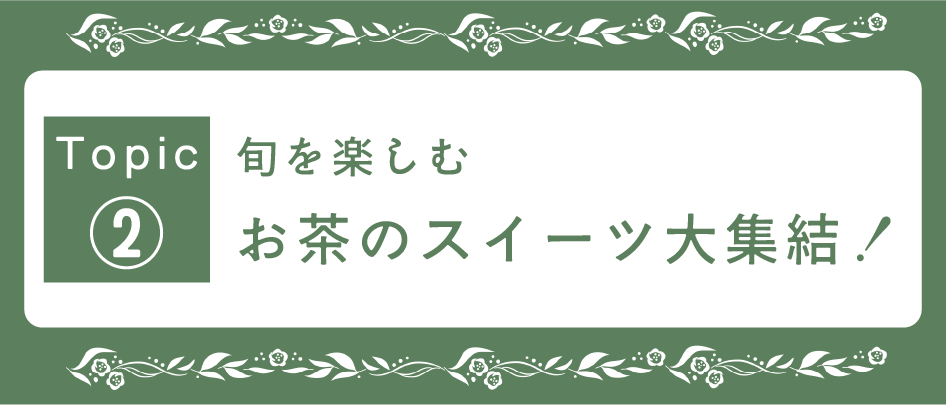 Topic2

旬を楽しむ
お茶のスイーツ大集合！