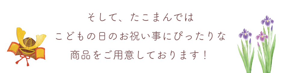 そして、たこまんではこどもの日のお祝い事にぴったりな商品をご用意しております！