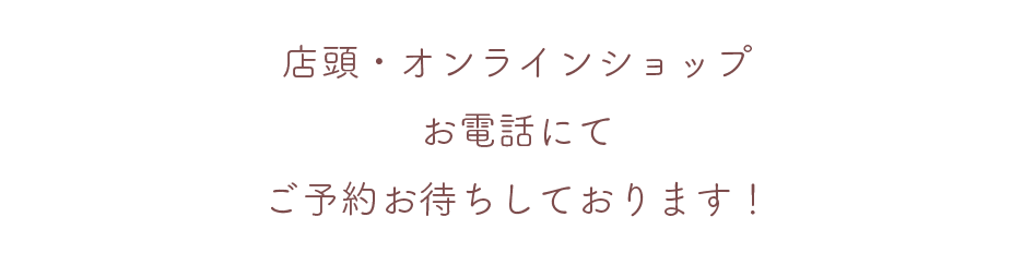 店頭・オンラインショップお電話にてご予約お待ちしております！